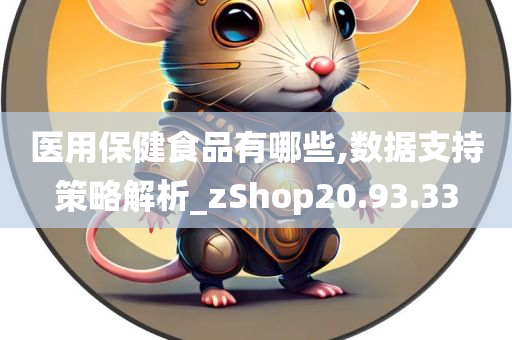 医用保健食品有哪些,数据支持策略解析_zShop20.93.33