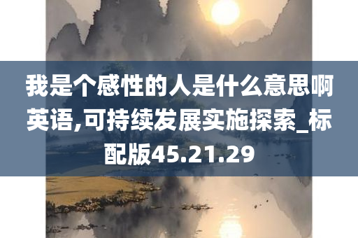 我是个感性的人是什么意思啊英语,可持续发展实施探索_标配版45.21.29