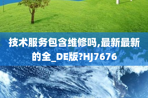 技术服务包含维修吗,最新最新的全_DE版?HJ7676