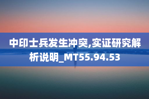 中印士兵发生冲突,实证研究解析说明_MT55.94.53