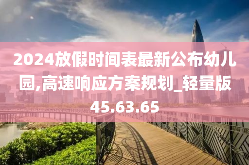 2024放假时间表最新公布幼儿园,高速响应方案规划_轻量版45.63.65