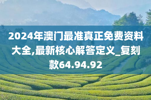 2024年澳门最准真正免费资料大全,最新核心解答定义_复刻款64.94.92