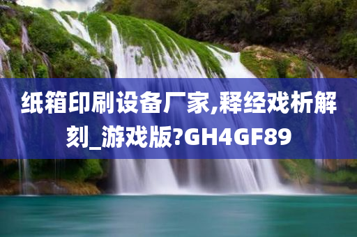 纸箱印刷设备厂家,释经戏析解刻_游戏版?GH4GF89