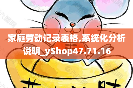 家庭劳动记录表格,系统化分析说明_yShop47.71.16