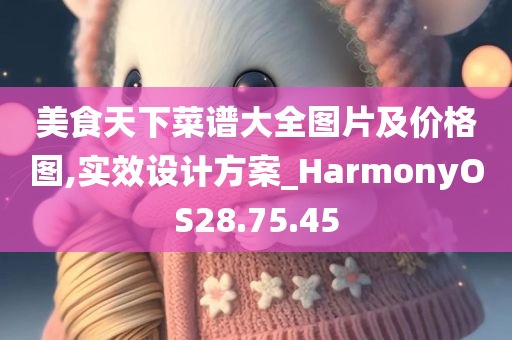 美食天下菜谱大全图片及价格图,实效设计方案_HarmonyOS28.75.45