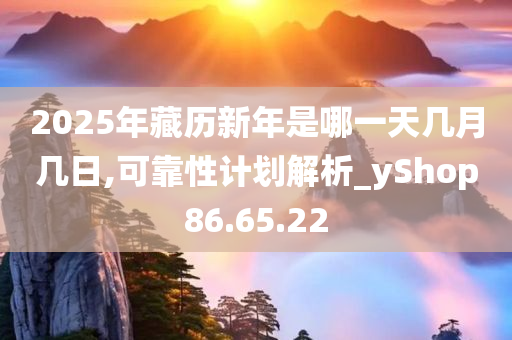 2025年藏历新年是哪一天几月几日,可靠性计划解析_yShop86.65.22