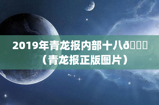 2019年青龙报内部十八🐎（青龙报正版图片）