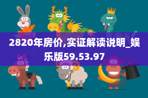 2820年房价,实证解读说明_娱乐版59.53.97