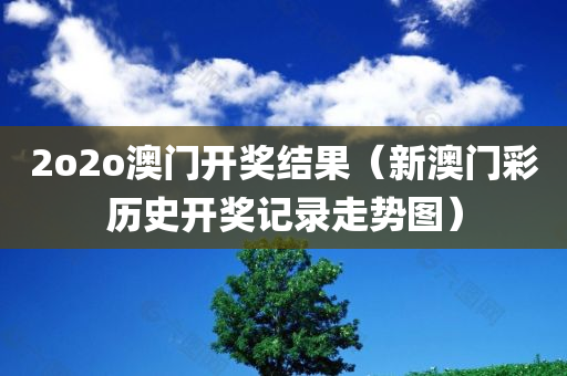 2o2o澳门开奖结果（新澳门彩历史开奖记录走势图）