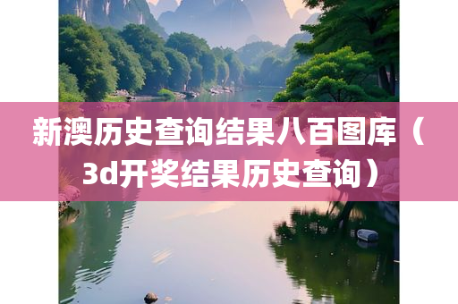 新澳历史查询结果八百图库（3d开奖结果历史查询）