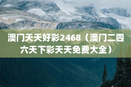 澳门天天好彩2468（澳门二四六天下彩天天免费大全）