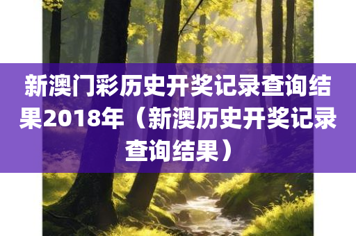 新澳门彩历史开奖记录查询结果2018年（新澳历史开奖记录查询结果）