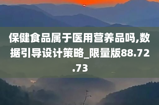 保健食品属于医用营养品吗,数据引导设计策略_限量版88.72.73