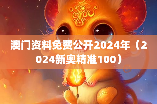 澳门资料免费公开2024年（2024新奥精准100）