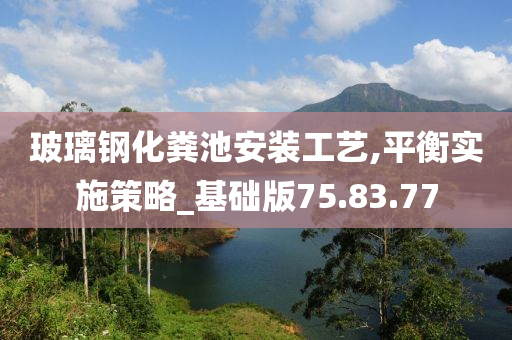 玻璃钢化粪池安装工艺,平衡实施策略_基础版75.83.77