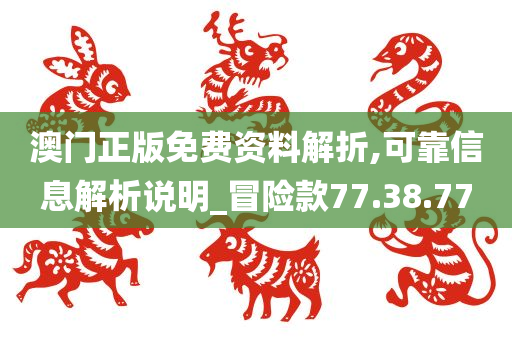 澳门正版免费资料解折,可靠信息解析说明_冒险款77.38.77