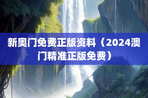 新奥门免费正版资料（2024澳门精准正版免费）