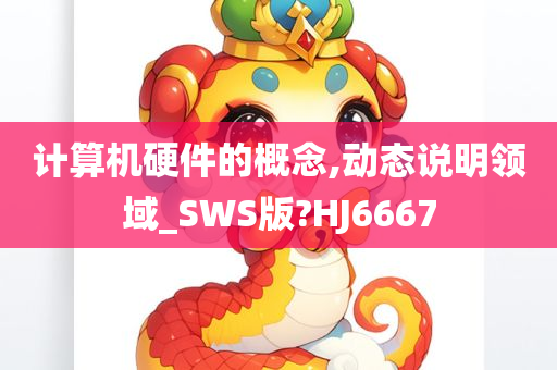 计算机硬件的概念,动态说明领域_SWS版?HJ6667