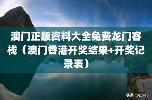 澳门正版资料大全免费龙门客栈（澳门香港开奖结果+开奖记录表）