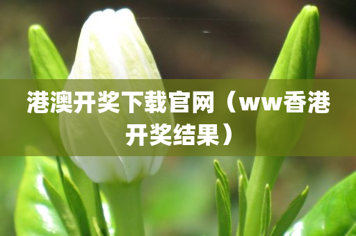 港澳开奖下载官网（ww香港开奖结果）