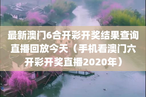 最新澳门6合开彩开奖结果查询直播回放今天（手机看澳门六开彩开奖直播2020年）