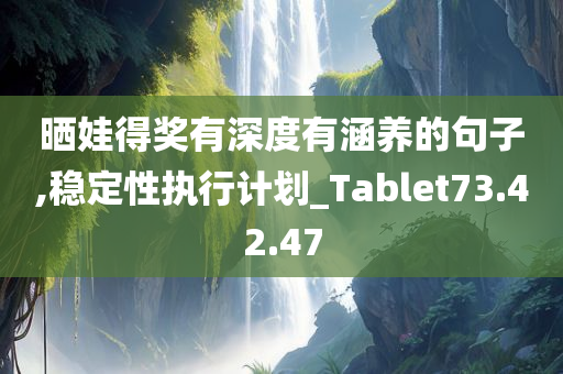 晒娃得奖有深度有涵养的句子,稳定性执行计划_Tablet73.42.47