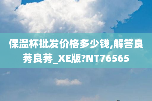 保温杯批发价格多少钱,解答良莠良莠_XE版?NT76565