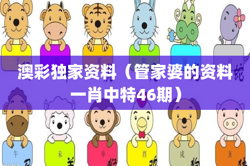 澳彩独家资料（管家婆的资料一肖中特46期）