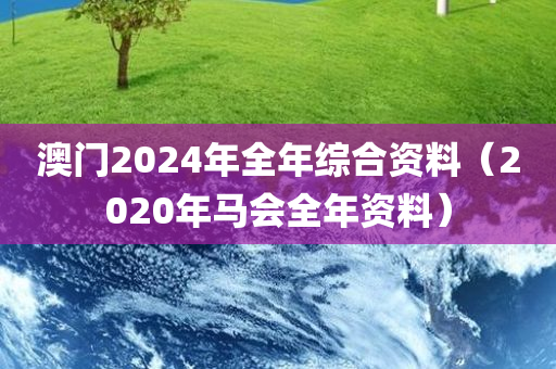 澳门2024年全年综合资料（2020年马会全年资料）