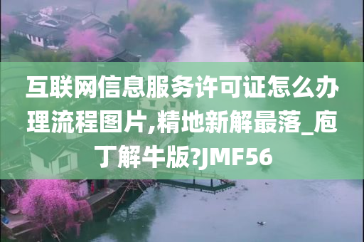 互联网信息服务许可证怎么办理流程图片,精地新解最落_庖丁解牛版?JMF56