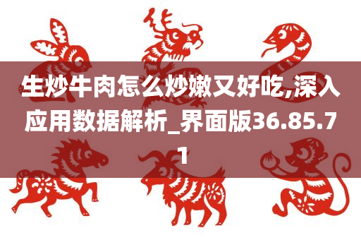 生炒牛肉怎么炒嫩又好吃,深入应用数据解析_界面版36.85.71