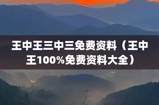 王中王三中三免费资料（王中王100%免费资料大全）