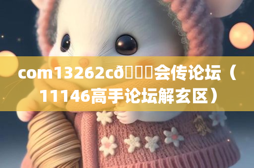 com13262c🐎会传论坛（11146高手论坛解玄区）