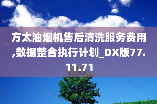 方太油烟机售后清洗服务费用,数据整合执行计划_DX版77.11.71