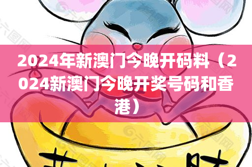 2024年新澳门今晚开码料（2024新澳门今晚开奖号码和香港）