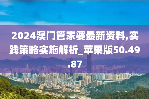 2024澳门管家婆最新资料,实践策略实施解析_苹果版50.49.87