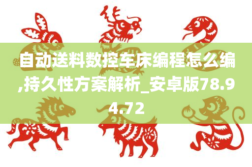 自动送料数控车床编程怎么编,持久性方案解析_安卓版78.94.72