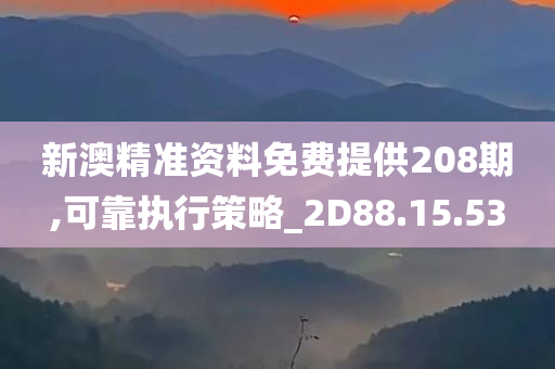 新澳精准资料免费提供208期,可靠执行策略_2D88.15.53