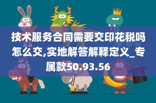 技术服务合同需要交印花税吗怎么交,实地解答解释定义_专属款50.93.56