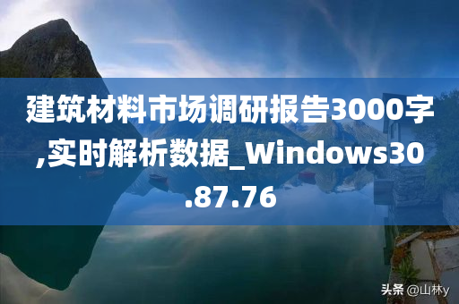 建筑材料市场调研报告3000字,实时解析数据_Windows30.87.76