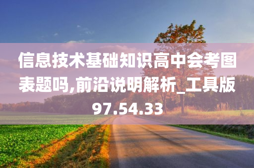 信息技术基础知识高中会考图表题吗,前沿说明解析_工具版97.54.33