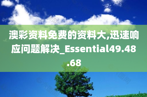 澳彩资料免费的资料大,迅速响应问题解决_Essential49.48.68