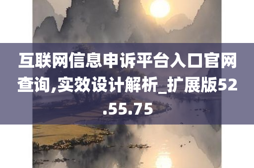 互联网信息申诉平台入口官网查询,实效设计解析_扩展版52.55.75