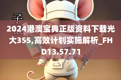 2024港澳宝典正版资料下载光大355,高效计划实施解析_FHD13.57.71