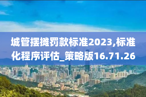 城管摆摊罚款标准2023,标准化程序评估_策略版16.71.26