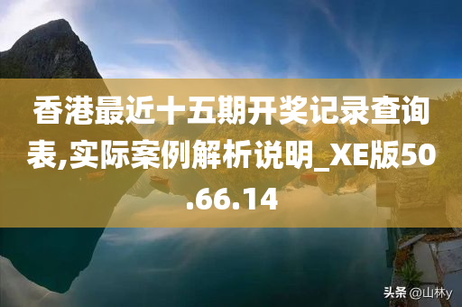 香港最近十五期开奖记录查询表,实际案例解析说明_XE版50.66.14