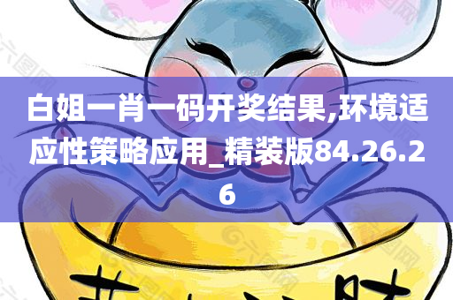 白姐一肖一码开奖结果,环境适应性策略应用_精装版84.26.26