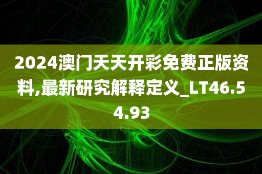 2024澳门天天开彩免费正版资料,最新研究解释定义_LT46.54.93