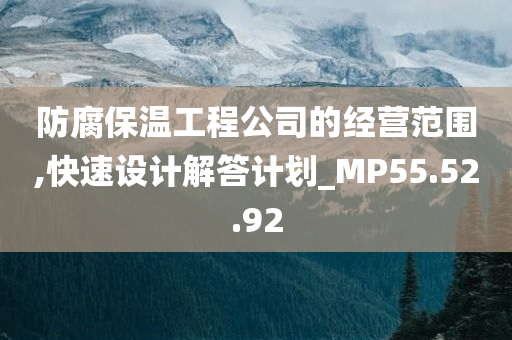 防腐保温工程公司的经营范围,快速设计解答计划_MP55.52.92