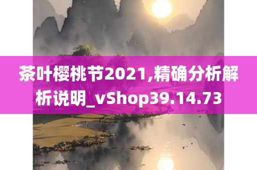 茶叶樱桃节2021,精确分析解析说明_vShop39.14.73